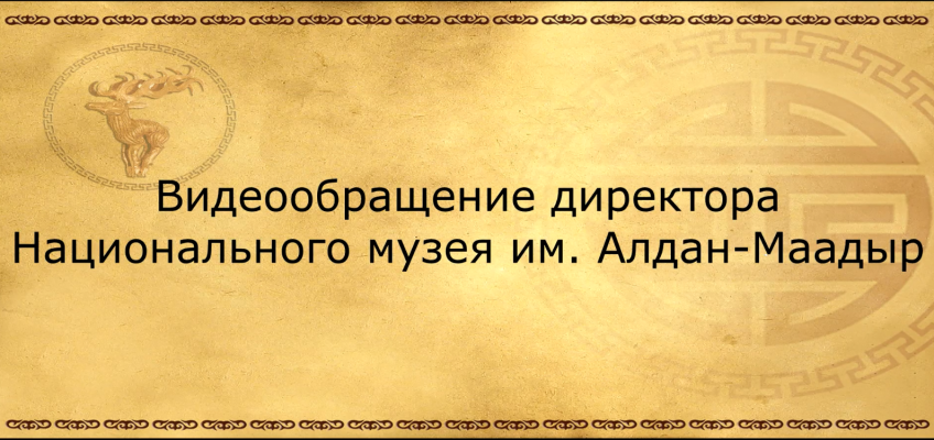 Видеообращение директора Национального музея им. Алдан-Маадыр