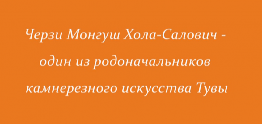 Монгуш Черзи Хола-Салович — один из родоначальников камнерезного искусства Тувы